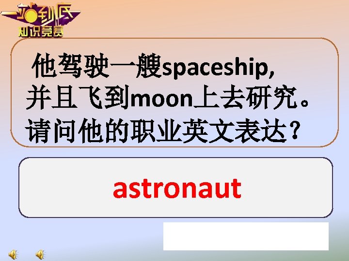 他驾驶一艘spaceship, 并且飞到moon上去研究。 请问他的职业英文表达？ astronaut 
