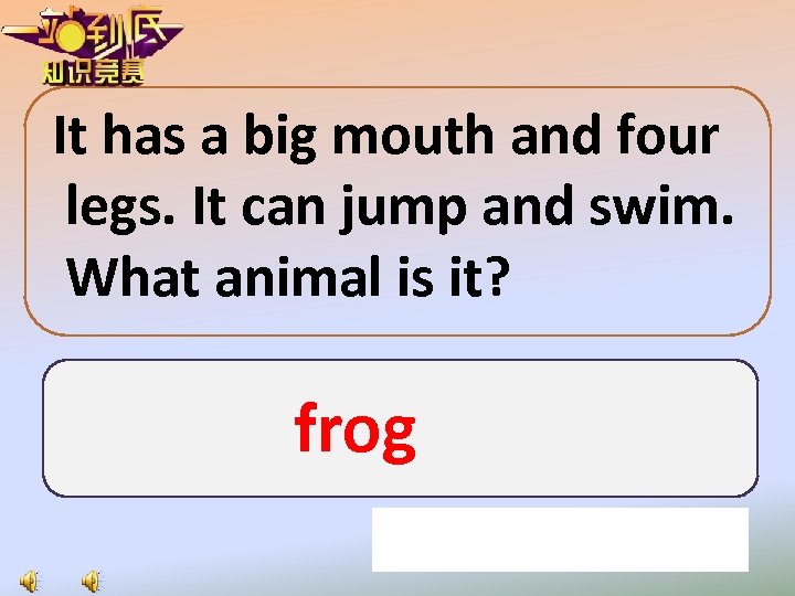 It has a big mouth and four legs. It can jump and swim. What