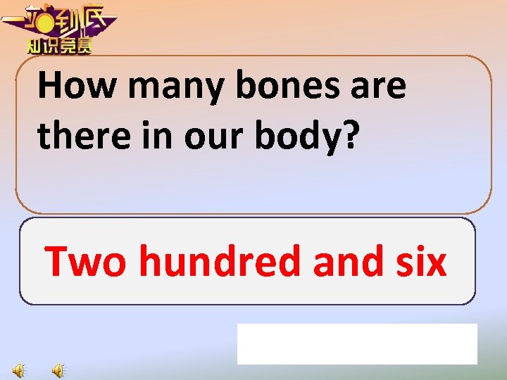 How many bones are there in our body? Two hundred and six 
