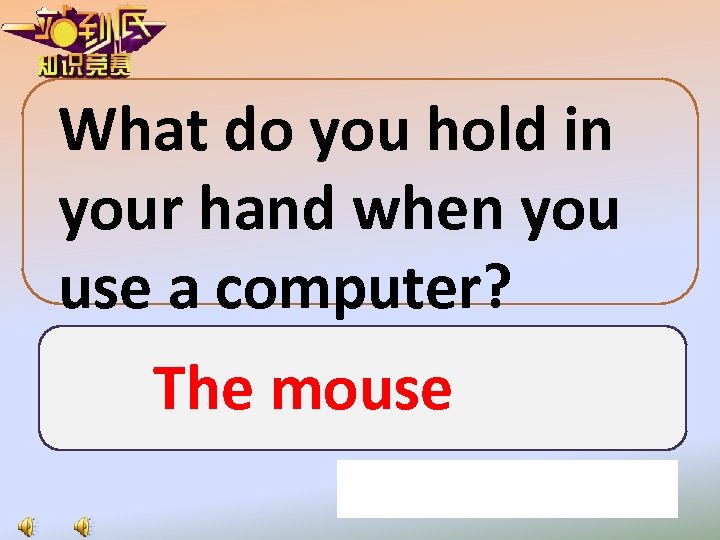 What do you hold in your hand when you use a computer? The mouse