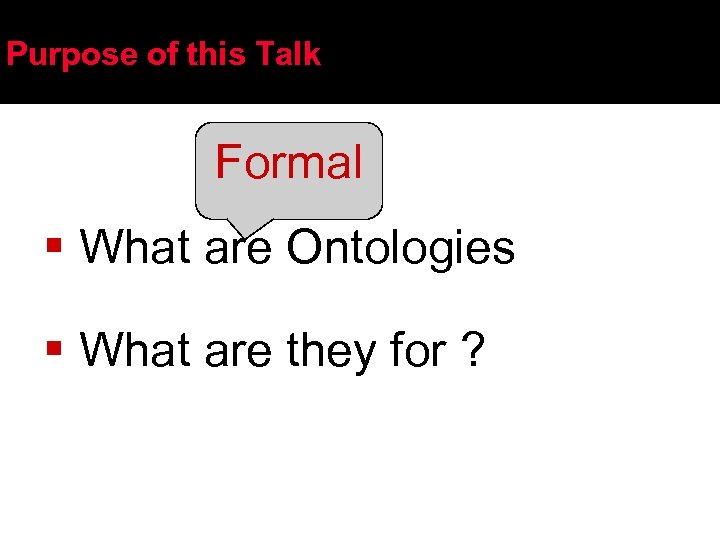 Purpose of this Talk Formal § What are Ontologies § What are they for