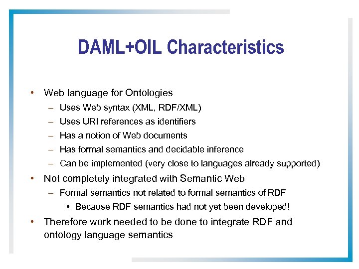 DAML+OIL Characteristics • Web language for Ontologies – Uses Web syntax (XML, RDF/XML) –