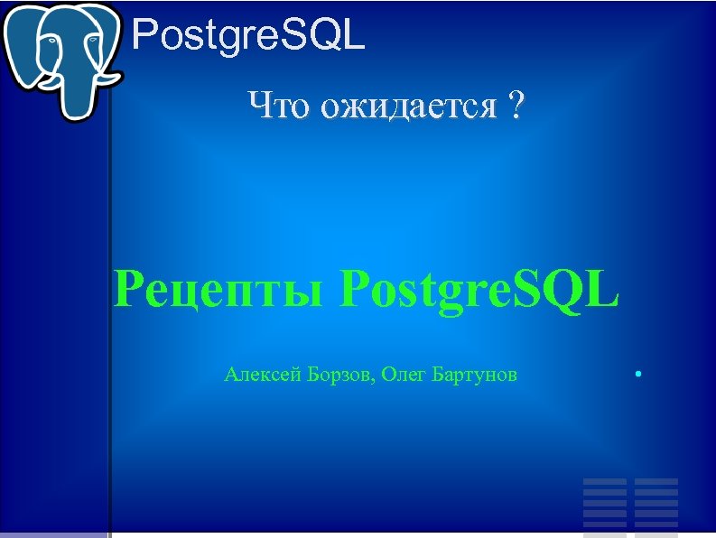 Postgre. SQL Что ожидается ? Рецепты Postgre. SQL Алексей Борзов, Олег Бартунов ● 