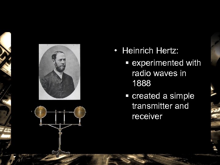  • Heinrich Hertz: § experimented with radio waves in 1888 § created a