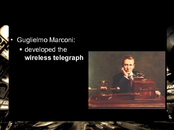  • Guglielmo Marconi: § developed the wireless telegraph 