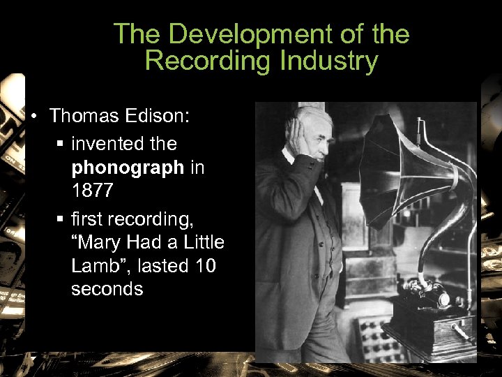 The Development of the Recording Industry • Thomas Edison: § invented the phonograph in