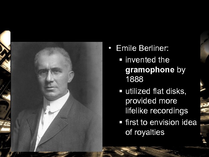  • Emile Berliner: § invented the gramophone by 1888 § utilized flat disks,