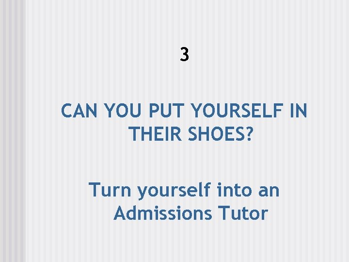 3 CAN YOU PUT YOURSELF IN THEIR SHOES? Turn yourself into an Admissions Tutor