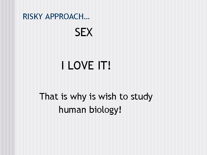 RISKY APPROACH… SEX I LOVE IT! That is why is wish to study human