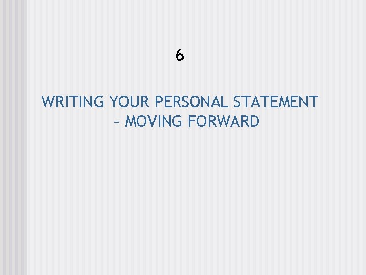 6 WRITING YOUR PERSONAL STATEMENT – MOVING FORWARD 