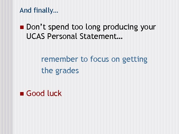 And finally… n Don’t spend too long producing your UCAS Personal Statement… remember to