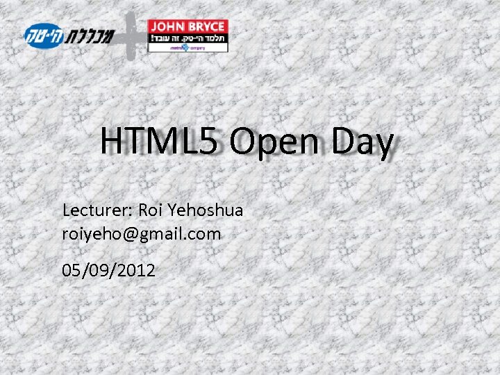 HTML 5 Open Day Lecturer: Roi Yehoshua roiyeho@gmail. com 05/09/2012 HTML 5 Open Day Lecturer: Roi Yehoshua roiyeho@gmail. com 05/09/2012