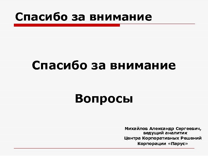 Спасибо за внимание Вопросы Михайлов Александр Сергеевич, ведущий аналитик Центра Корпоративных Решений Корпорации «Парус»