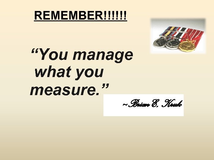 REMEMBER!!!!!! “You manage what you measure. ” ~Brian E, Kruk 