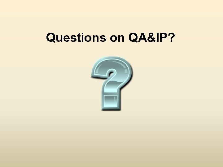 Questions on QA&IP? 