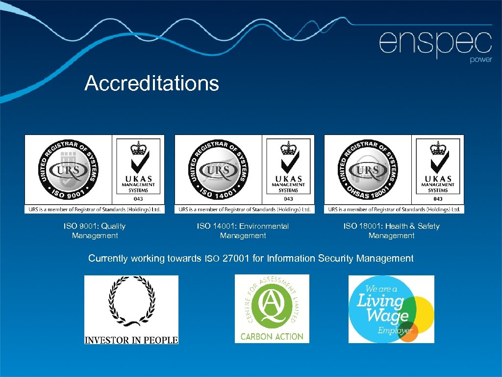 Accreditations ISO 9001: Quality Management ISO 14001: Environmental Management ISO 18001: Health & Safety