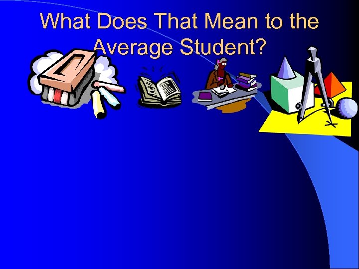 What Does That Mean to the Average Student? 