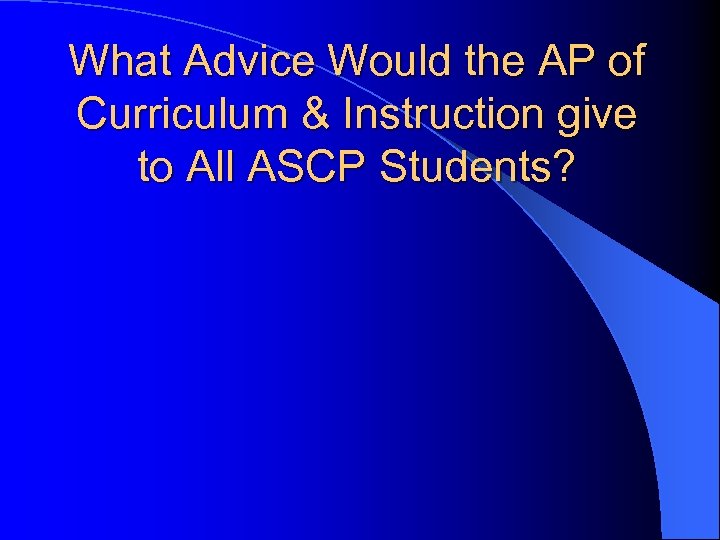 What Advice Would the AP of Curriculum & Instruction give to All ASCP Students?
