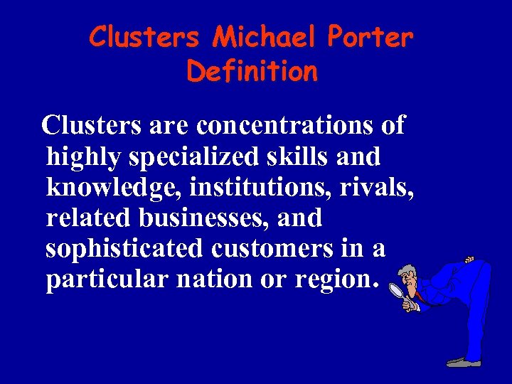 Clusters Michael Porter Definition Clusters are concentrations of highly specialized skills and knowledge, institutions,