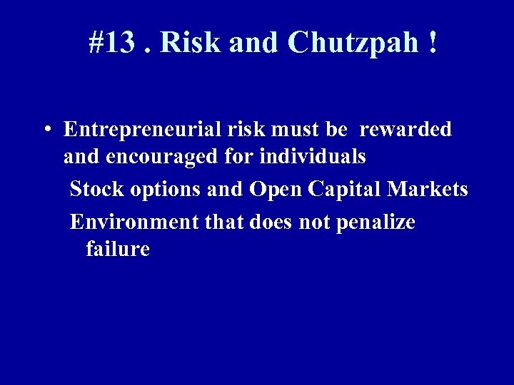 #13. Risk and Chutzpah ! • Entrepreneurial risk must be rewarded and encouraged for