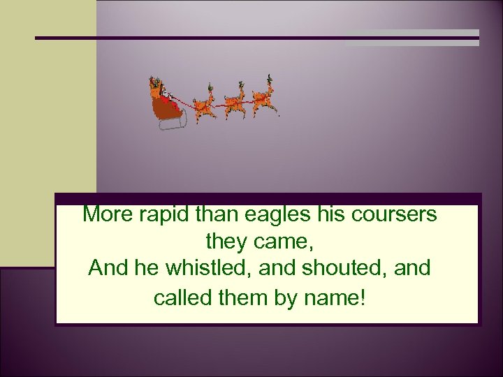 More rapid than eagles his coursers they came, And he whistled, and shouted, and