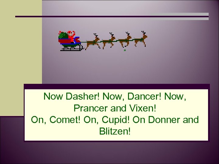 " Now Dasher! Now, Dancer! Now, Prancer and Vixen! On, Comet! On, Cupid! On