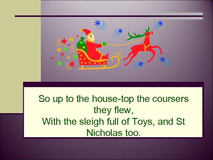 So up to the house-top the coursers they flew, With the sleigh full of