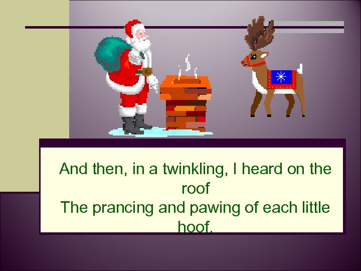 And then, in a twinkling, I heard on the roof The prancing and pawing