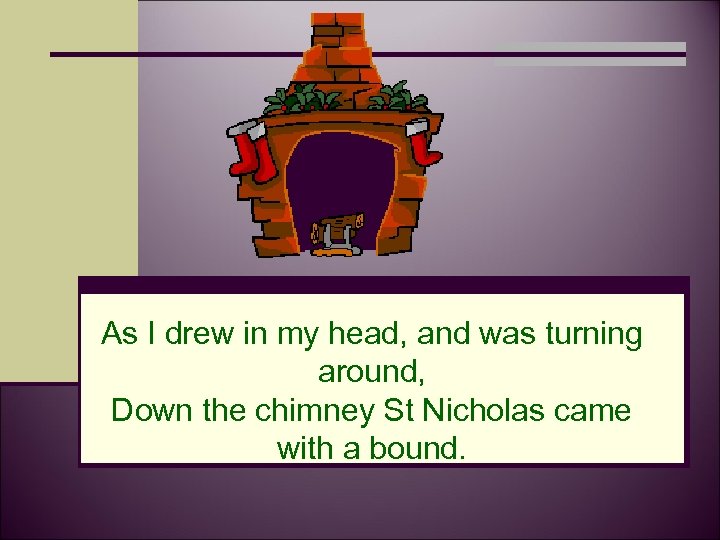 As I drew in my head, and was turning around, Down the chimney St