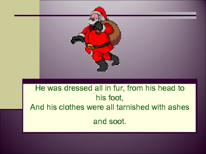 He was dressed all in fur, from his head to his foot, And his