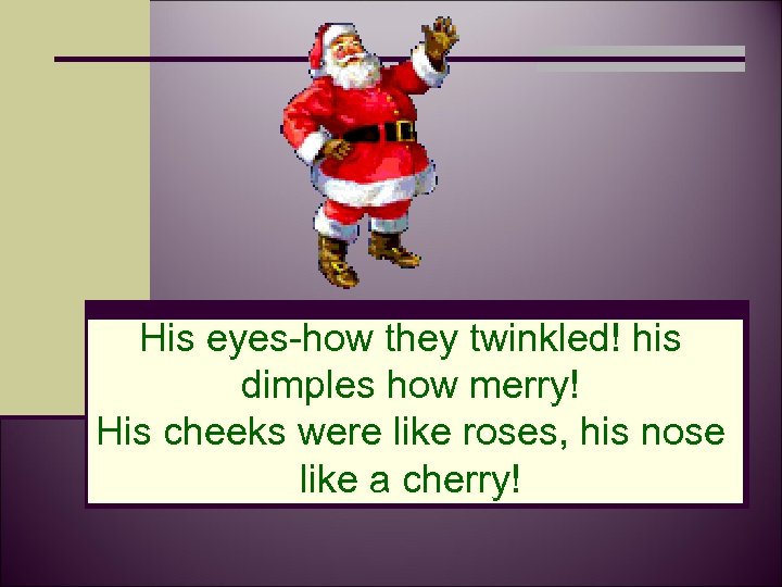 His eyes-how they twinkled! his dimples how merry! His cheeks were like roses, his