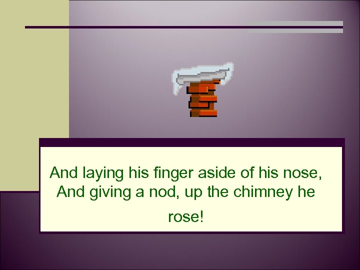 And laying his finger aside of his nose, And giving a nod, up the