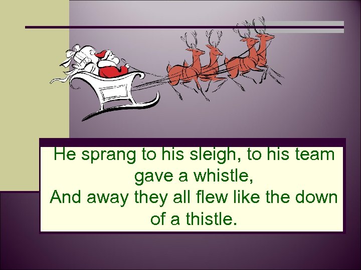 He sprang to his sleigh, to his team gave a whistle, And away they