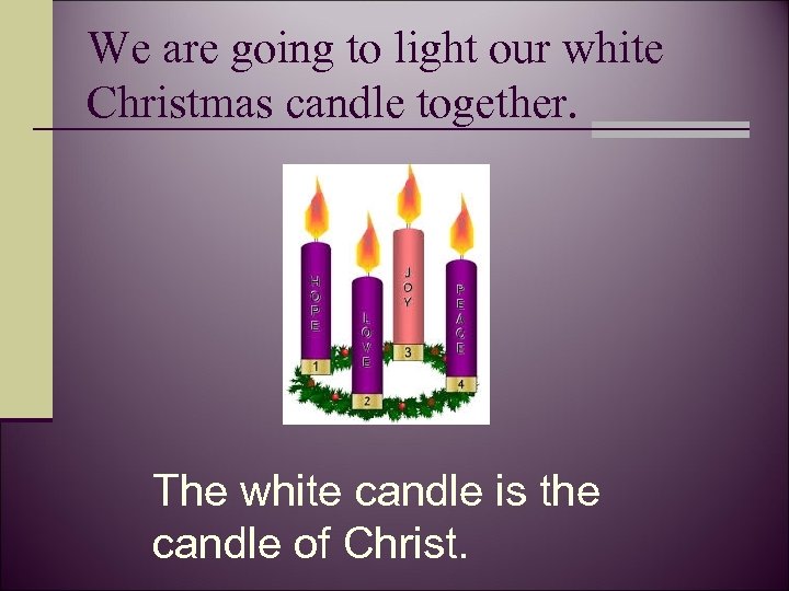 We are going to light our white Christmas candle together. The white candle is