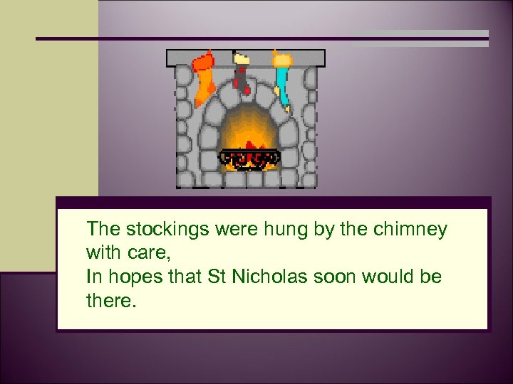 The stockings were hung by the chimney with care, In hopes that St Nicholas
