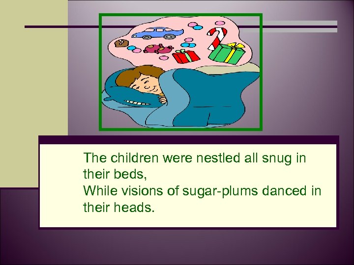The children were nestled all snug in their beds, While visions of sugar-plums danced