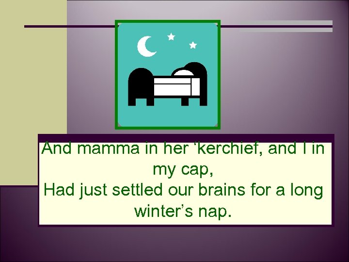 And mamma in her ‘kerchief, and I in my cap, Had just settled our