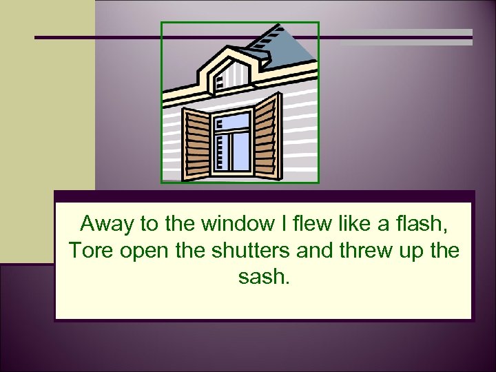 Away to the window I flew like a flash, Tore open the shutters and