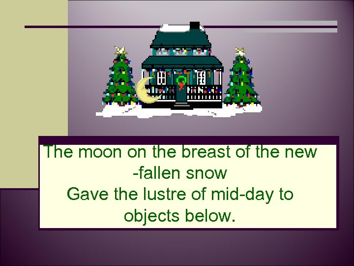 The moon on the breast of the new -fallen snow Gave the lustre of