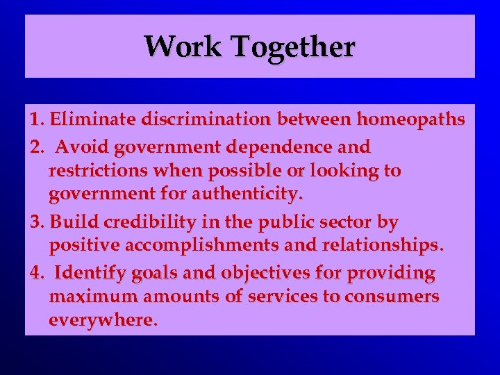 Work Together 1. Eliminate discrimination between homeopaths 2. Avoid government dependence and restrictions when