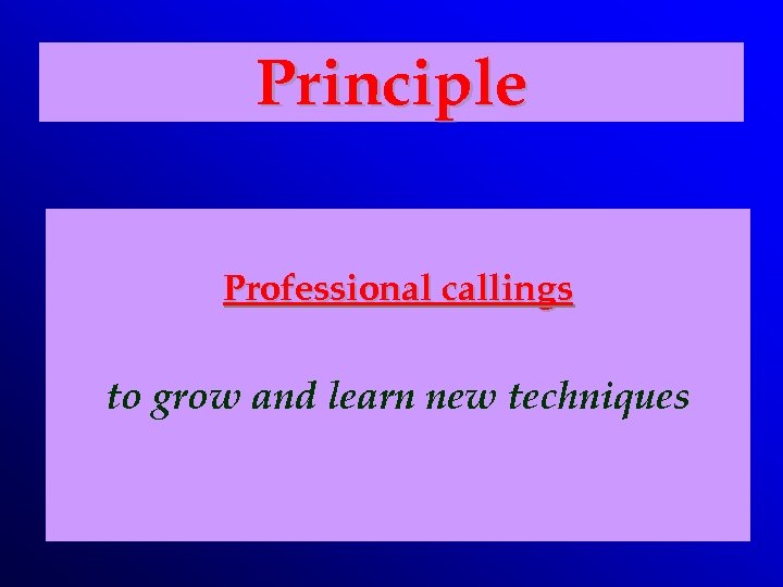 Principle Professional callings to grow and learn new techniques 