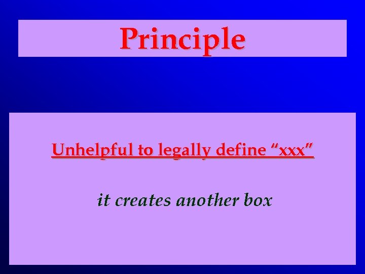 Principle Unhelpful to legally define “xxx” it creates another box 