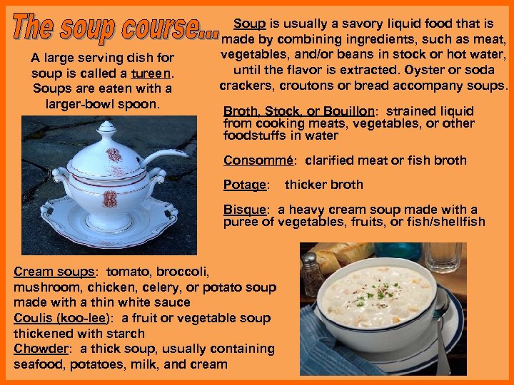 A large serving dish for soup is called a tureen. Soups are eaten with