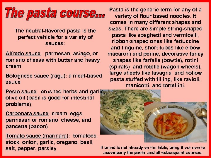 Pasta is the generic term for any of a variety of flour based noodles.