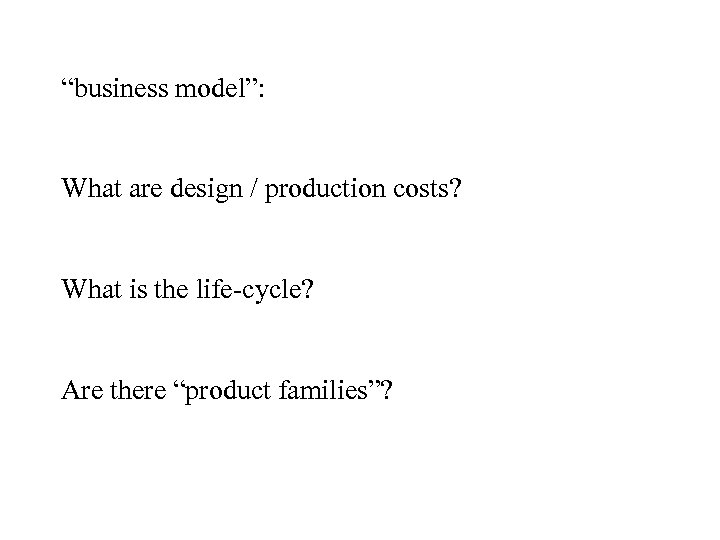 “business model”: What are design / production costs? What is the life-cycle? Are there