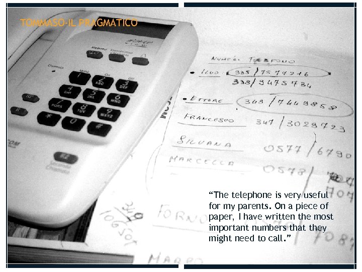 TOMMASO-IL PRAGMATICO “The telephone is very useful for my parents. On a piece of