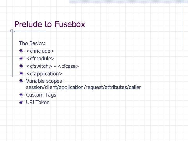 Prelude to Fusebox The Basics: <cfinclude> <cfmodule> <cfswitch> - <cfcase> <cfapplication> Variable scopes: session/client/application/request/attributes/caller