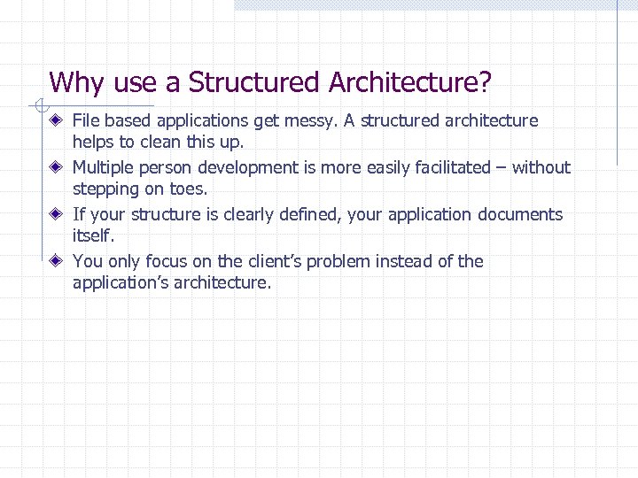 Why use a Structured Architecture? File based applications get messy. A structured architecture helps