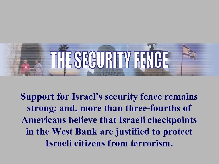 Support for Israel’s security fence remains strong; and, more than three-fourths of Americans believe