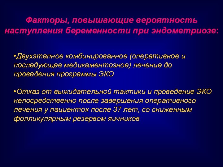 Факторы, повышающие вероятность наступления беременности при эндометриозе: • Двухэтапное комбинированное (оперативное и последующее медикаментозное)